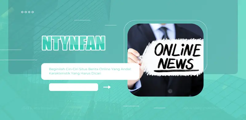 Beginilah Ciri-Ciri Situs Berita Online Yang Andal: Karakteristik Yang Harus Dicari